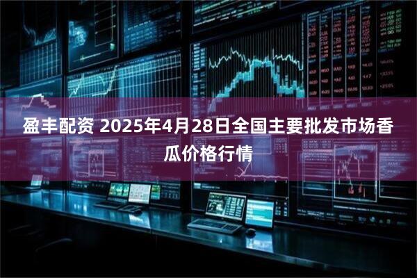 盈丰配资 2025年4月28日全国主要批发市场香瓜价格行情