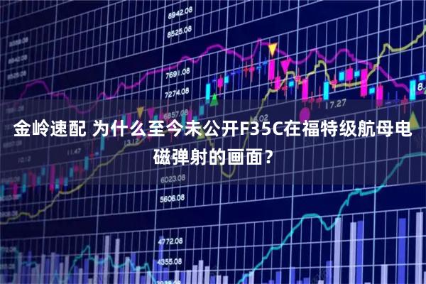 金岭速配 为什么至今未公开F35C在福特级航母电磁弹射的画面？