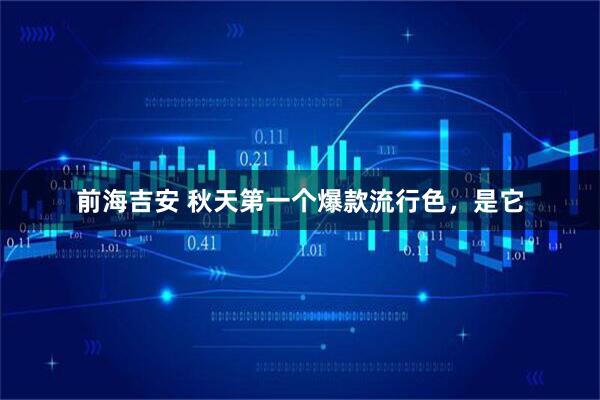 前海吉安 秋天第一个爆款流行色，是它