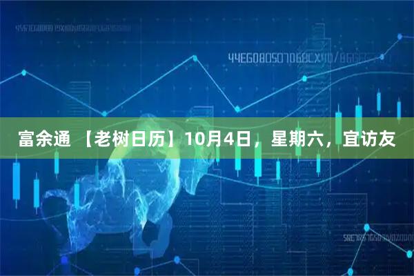 富余通 【老树日历】10月4日，星期六，宜访友