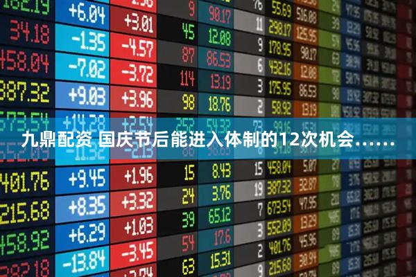 九鼎配资 国庆节后能进入体制的12次机会……