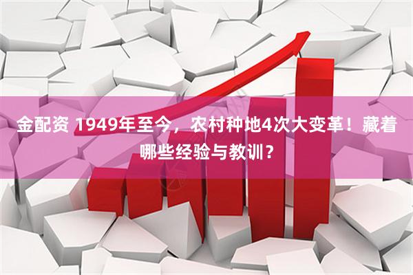 金配资 1949年至今，农村种地4次大变革！藏着哪些经验与教训？