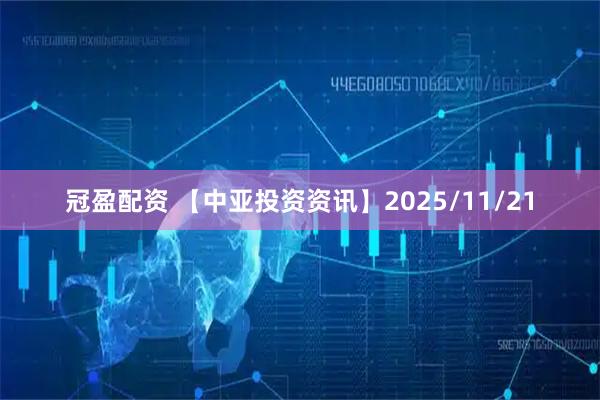 冠盈配资 【中亚投资资讯】2025/11/21