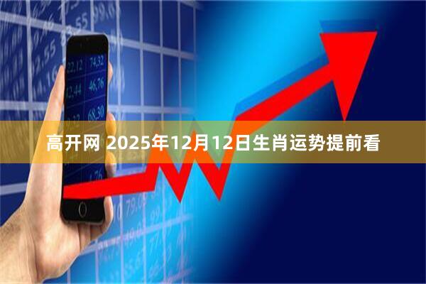 高开网 2025年12月12日生肖运势提前看