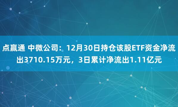 点赢通 中微公司：12月30日持仓该股ETF资金净流出3710.15万元，3日累计净流出1.11亿元