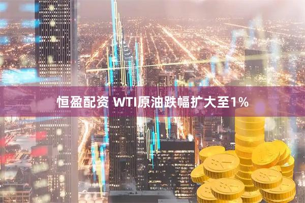 恒盈配资 WTI原油跌幅扩大至1%