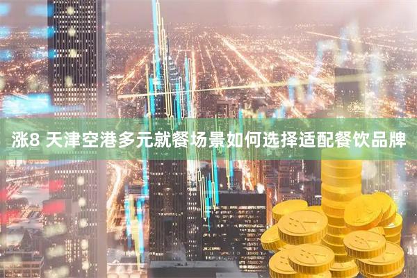 涨8 天津空港多元就餐场景如何选择适配餐饮品牌
